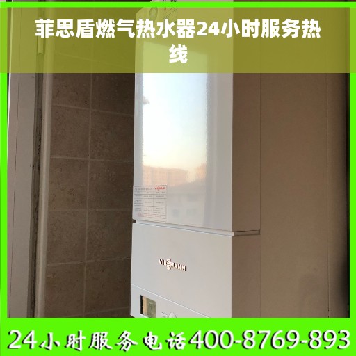 菲思盾燃气热水器24小时服务热线