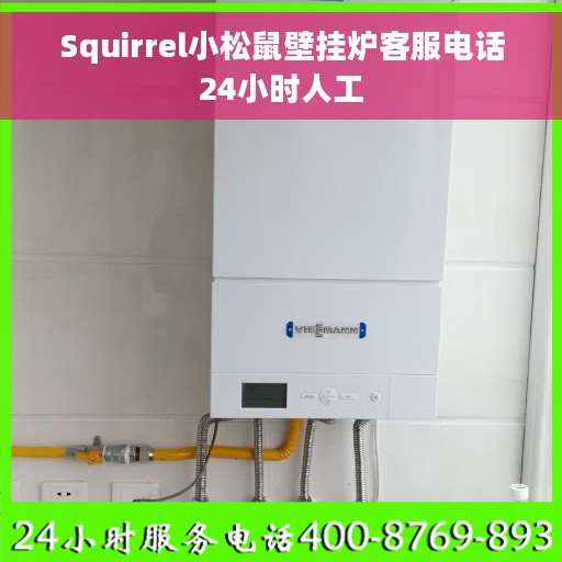 Squirrel小松鼠壁挂炉客服电话24小时人工