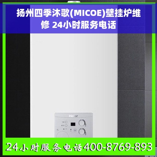 扬州四季沐歌(MICOE)壁挂炉维修 24小时服务电话