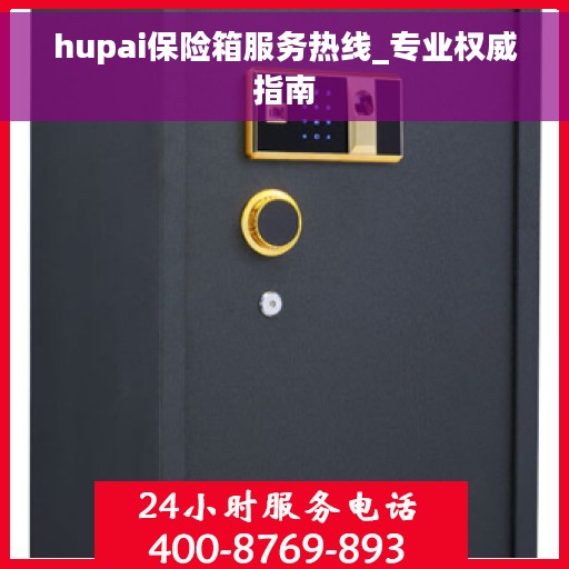 hupai保险箱服务热线_专业权威指南