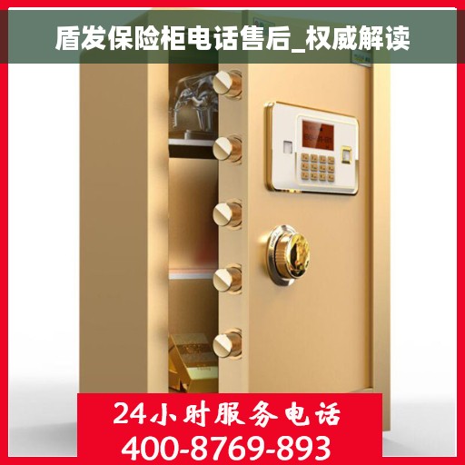 盾发保险柜电话售后_权威解读