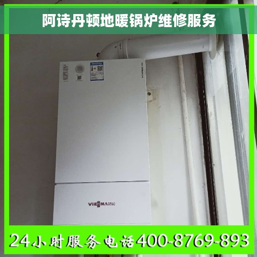 阿诗丹顿地暖锅炉维修服务
