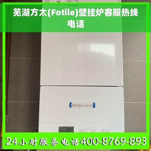 芜湖方太(Fotile)壁挂炉客服热线电话