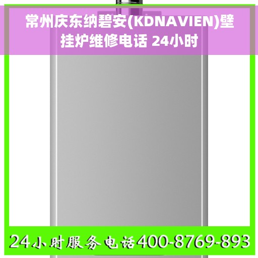 常州庆东纳碧安(KDNAVIEN)壁挂炉维修电话 24小时