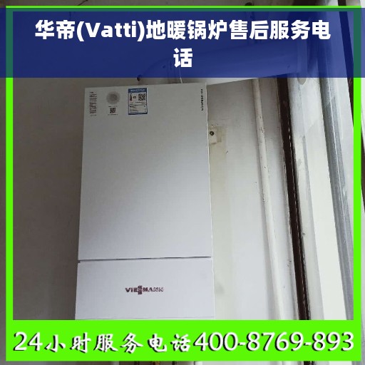 华帝(Vatti)地暖锅炉售后服务电话