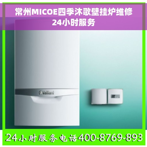 常州MICOE四季沐歌壁挂炉维修24小时服务