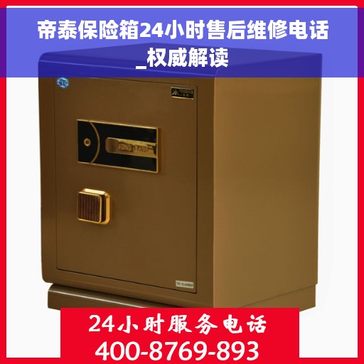 帝泰保险箱24小时售后维修电话_权威解读