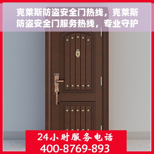 克莱斯防盗安全门热线，克莱斯防盗安全门服务热线，专业守护您的安全门户