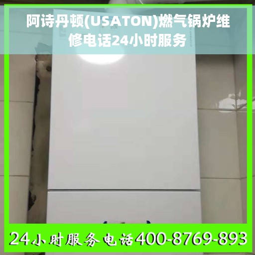 阿诗丹顿(USATON)燃气锅炉维修电话24小时服务