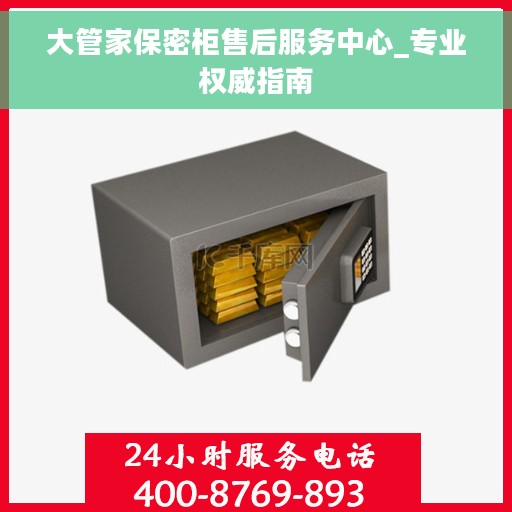 大管家保密柜售后服务中心_专业权威指南