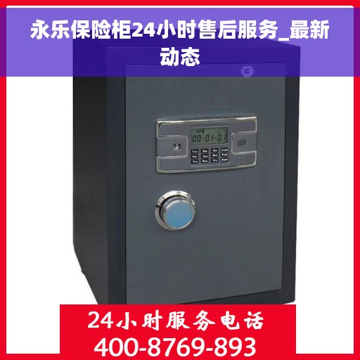 永乐保险柜24小时售后服务_最新动态