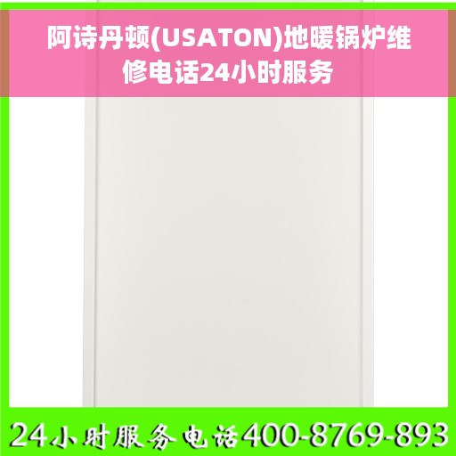 阿诗丹顿(USATON)地暖锅炉维修电话24小时服务