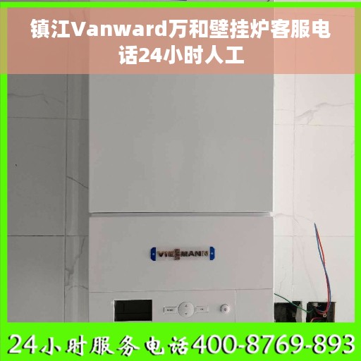 镇江Vanward万和壁挂炉客服电话24小时人工