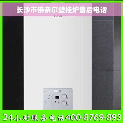 长沙市佛亲尔壁挂炉售后电话
