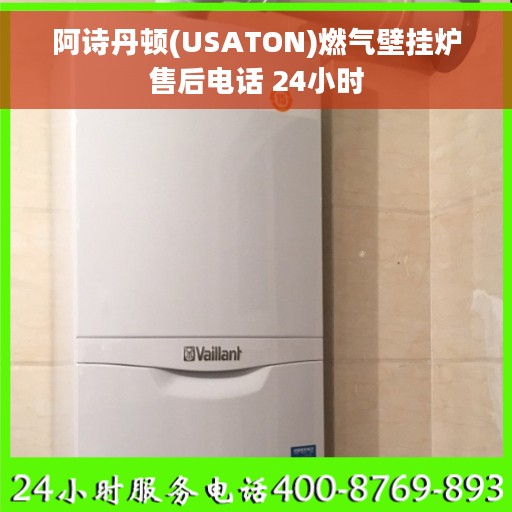 阿诗丹顿(USATON)燃气壁挂炉售后电话 24小时