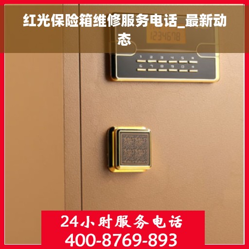 红光保险箱维修服务电话_最新动态