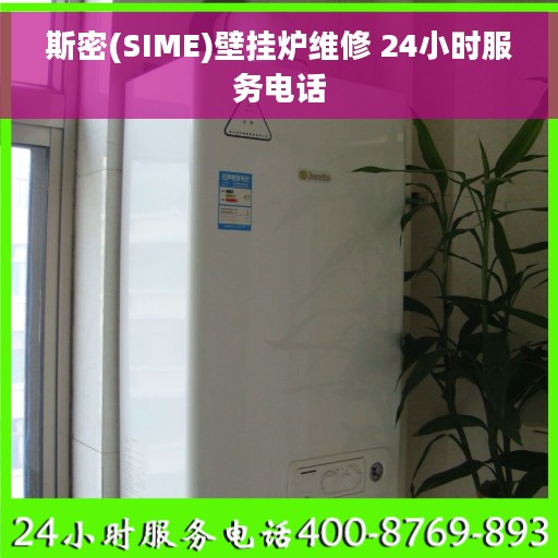 斯密(SIME)壁挂炉维修 24小时服务电话