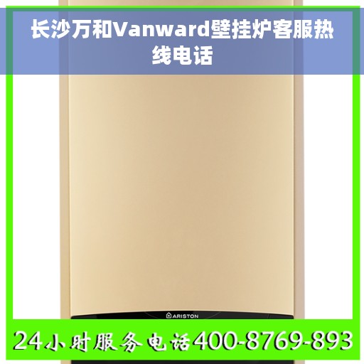 长沙万和Vanward壁挂炉客服热线电话