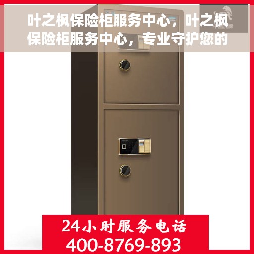 叶之枫保险柜服务中心，叶之枫保险柜服务中心，专业守护您的安全之选