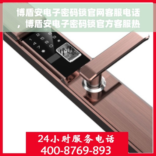 博盾安电子密码锁官网客服电话，博盾安电子密码锁官方客服热线，专业解答与售后支持