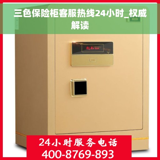 三色保险柜客服热线24小时_权威解读