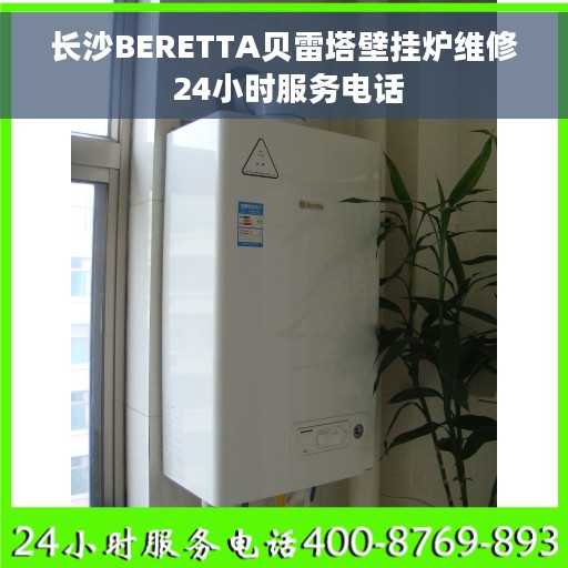 长沙BERETTA贝雷塔壁挂炉维修 24小时服务电话
