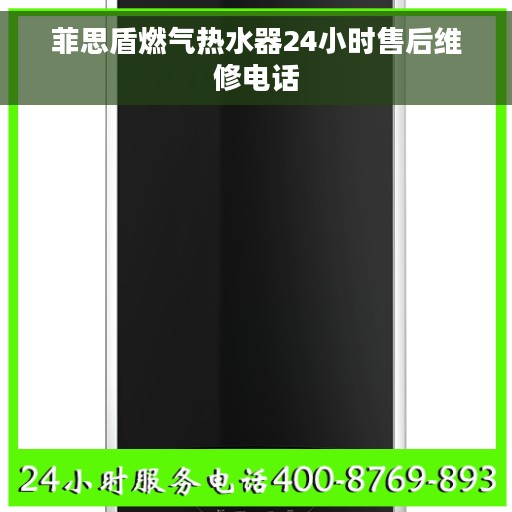 菲思盾燃气热水器24小时售后维修电话