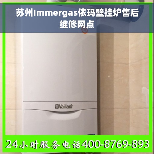 苏州Immergas依玛壁挂炉售后维修网点