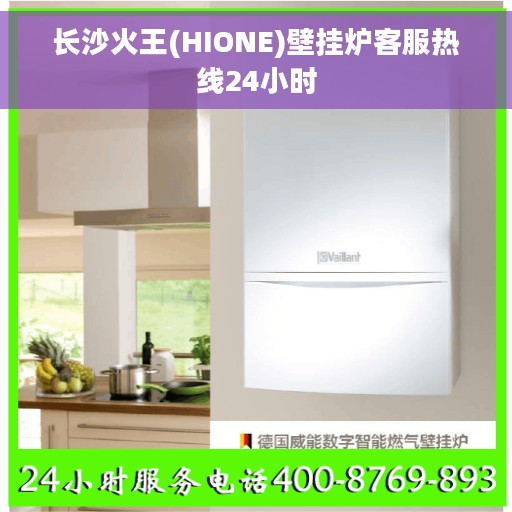 长沙火王(HIONE)壁挂炉客服热线24小时