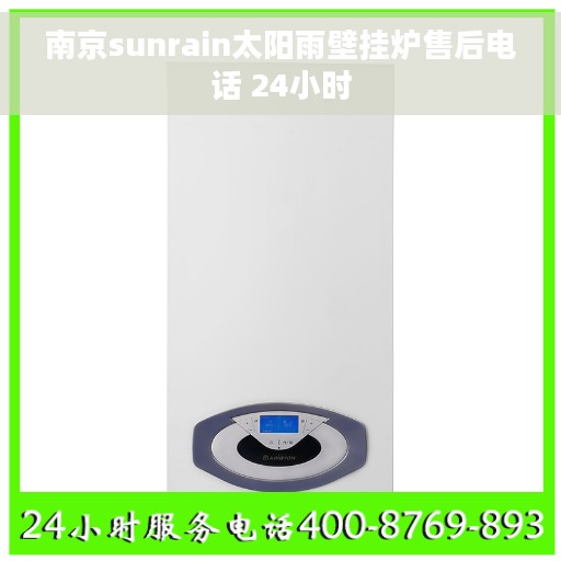 南京sunrain太阳雨壁挂炉售后电话 24小时