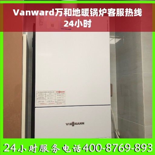Vanward万和地暖锅炉客服热线24小时