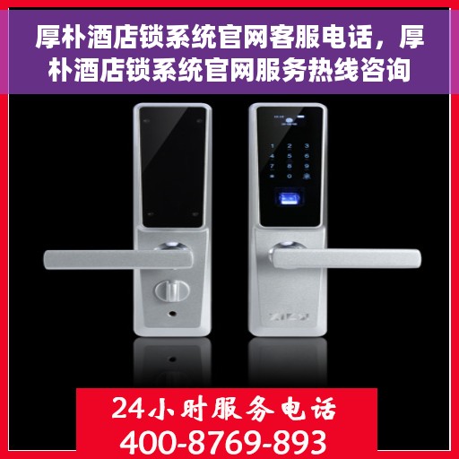 厚朴酒店锁系统官网客服电话，厚朴酒店锁系统官网服务热线咨询指南