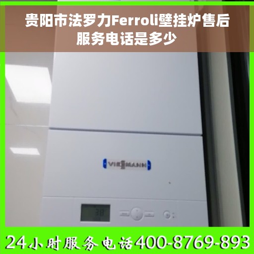 贵阳市法罗力Ferroli壁挂炉售后服务电话是多少