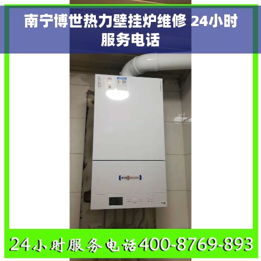 南宁博世热力壁挂炉维修 24小时服务电话