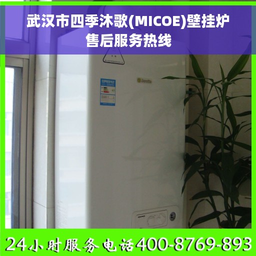武汉市四季沐歌(MICOE)壁挂炉售后服务热线
