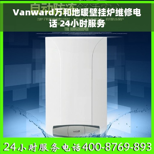Vanward万和地暖壁挂炉维修电话 24小时服务