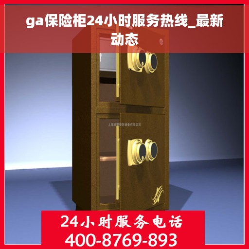 ga保险柜24小时服务热线_最新动态