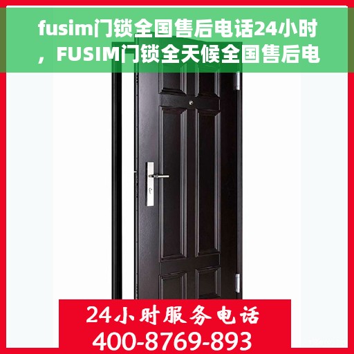 fusim门锁全国售后电话24小时，FUSIM门锁全天候全国售后电话服务，贴心保障您的安全之门