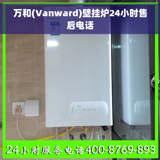 万和(Vanward)壁挂炉24小时售后电话