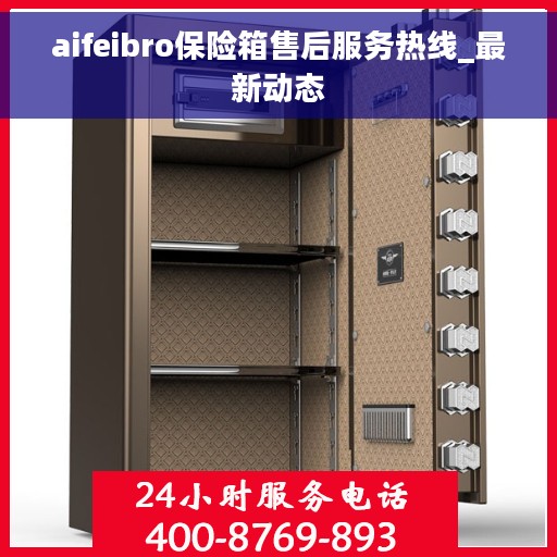 aifeibro保险箱售后服务热线_最新动态