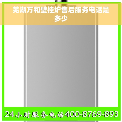 芜湖万和壁挂炉售后服务电话是多少