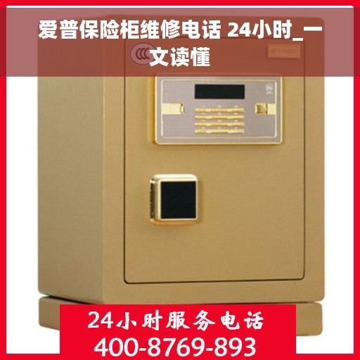 爱普保险柜维修电话 24小时_一文读懂