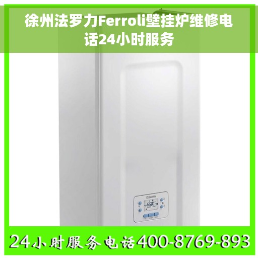 徐州法罗力Ferroli壁挂炉维修电话24小时服务