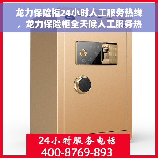 龙力保险柜24小时人工服务热线，龙力保险柜全天候人工服务热线，随时为您解答安全疑难