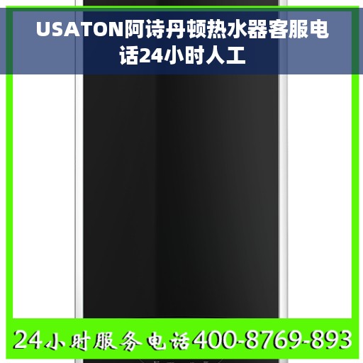 USATON阿诗丹顿热水器客服电话24小时人工