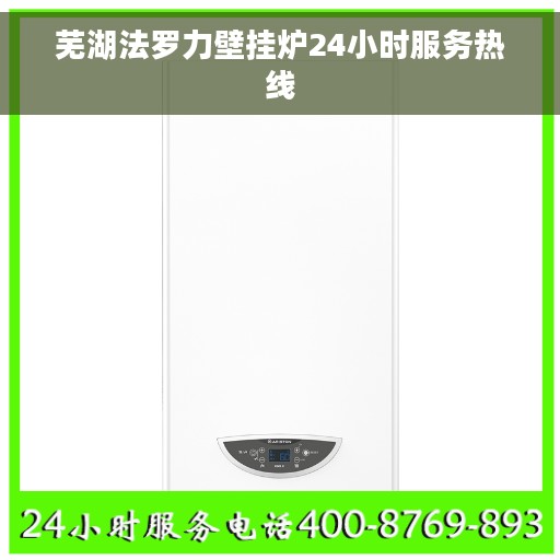 芜湖法罗力壁挂炉24小时服务热线