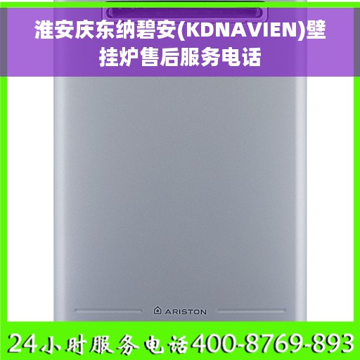 淮安庆东纳碧安(KDNAVIEN)壁挂炉售后服务电话 淮安庆东纳碧安(KDNAVIEN)壁挂炉售后服务电话