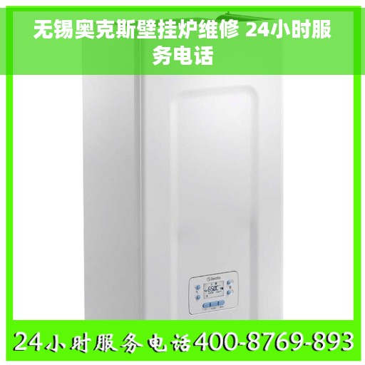 无锡奥克斯壁挂炉维修 24小时服务电话 无锡奥克斯壁挂炉维修 24小时服务电话