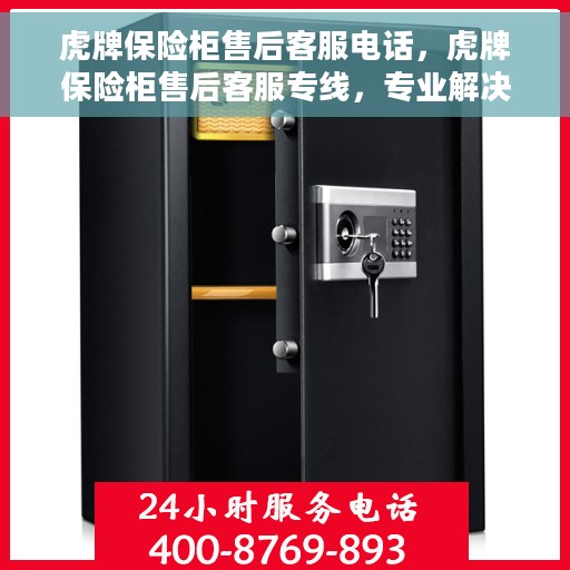 虎牌保险柜售后客服电话，虎牌保险柜售后客服专线，专业解决您的安全与售后问题
