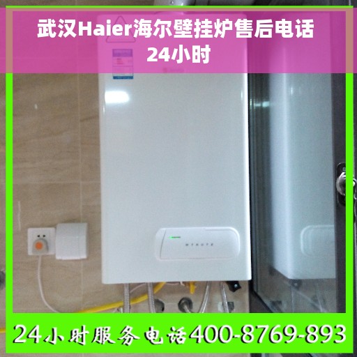 武汉Haier海尔壁挂炉售后电话 24小时